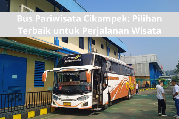 Bus Pariwisata Cikampek Pilihan Terbaik untuk Perjalanan Wisata