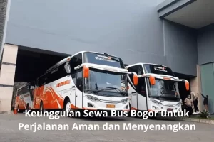 Keunggulan Sewa Bus Bogor untuk Perjalanan Aman dan Menyenangkan